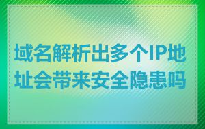 域名解析出多个IP地址会带来安全隐患吗