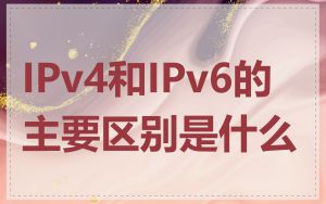 IPv4和IPv6的主要区别是什么