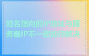 域名指向的IP地址与服务器IP不一致如何解决