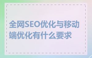 全网SEO优化与移动端优化有什么要求