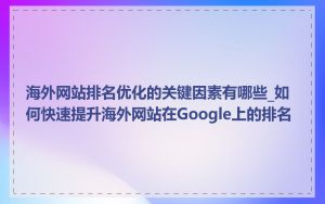 海外网站排名优化的关键因素有哪些_如何快速提升海外网站在Google上的排名