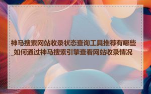 神马搜索网站收录状态查询工具推荐有哪些_如何通过神马搜索引擎查看网站收录情况