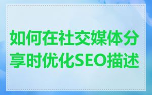 如何在社交媒体分享时优化SEO描述
