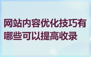 网站内容优化技巧有哪些可以提高收录
