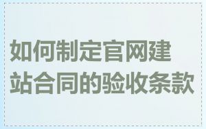 如何制定官网建站合同的验收条款