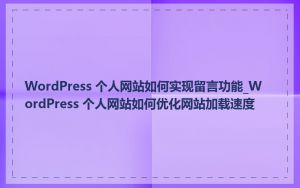 WordPress 个人网站如何实现留言功能_WordPress 个人网站如何优化网站加载速度