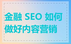 金融 SEO 如何做好内容营销