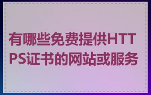 有哪些免费提供HTTPS证书的网站或服务