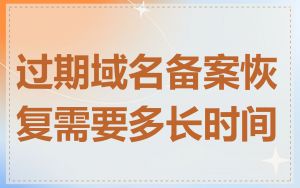 过期域名备案恢复需要多长时间