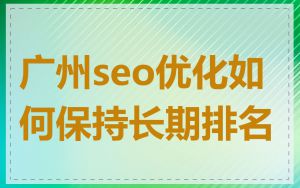 广州seo优化如何保持长期排名