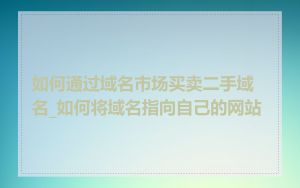 如何通过域名市场买卖二手域名_如何将域名指向自己的网站