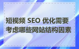 短视频 SEO 优化需要考虑哪些网站结构因素