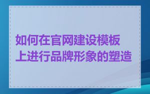 如何在官网建设模板上进行品牌形象的塑造