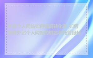 外贸个人网站如何提高转化率_如何选择外贸个人网站的域名和托管服务