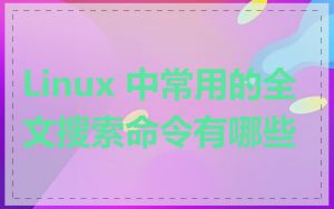 Linux 中常用的全文搜索命令有哪些