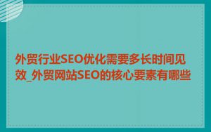 外贸行业SEO优化需要多长时间见效_外贸网站SEO的核心要素有哪些