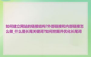 如何建立网站的链接结构?外部链接和内部链接怎么做_什么是长尾关键词?如何挖掘并优化长尾词