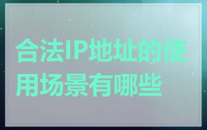 合法IP地址的使用场景有哪些