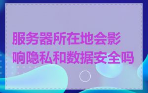 服务器所在地会影响隐私和数据安全吗