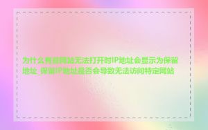 为什么有些网站无法打开时IP地址会显示为保留地址_保留IP地址是否会导致无法访问特定网站