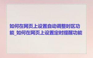 如何在网页上设置自动调整时区功能_如何在网页上设置定时提醒功能