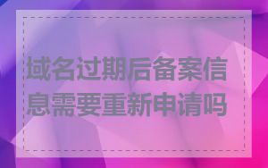 域名过期后备案信息需要重新申请吗