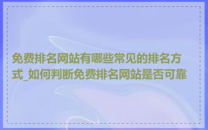 免费排名网站有哪些常见的排名方式_如何判断免费排名网站是否可靠