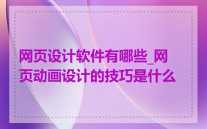 网页设计软件有哪些_网页动画设计的技巧是什么