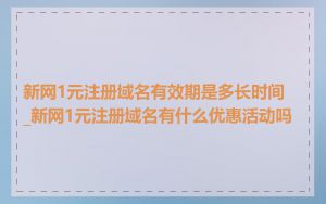 新网1元注册域名有效期是多长时间_新网1元注册域名有什么优惠活动吗