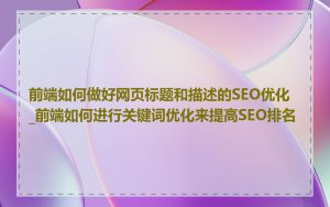 前端如何做好网页标题和描述的SEO优化_前端如何进行关键词优化来提高SEO排名