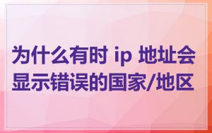为什么有时 ip 地址会显示错误的国家/地区