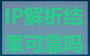 IP解析结果可靠吗