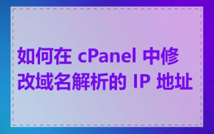 如何在 cPanel 中修改域名解析的 IP 地址