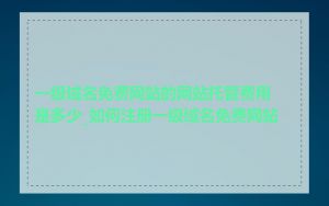 一级域名免费网站的网站托管费用是多少_如何注册一级域名免费网站