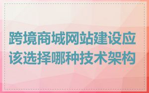 跨境商城网站建设应该选择哪种技术架构