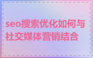 seo搜索优化如何与社交媒体营销结合