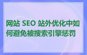 网站 SEO 站外优化中如何避免被搜索引擎惩罚