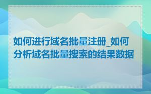 如何进行域名批量注册_如何分析域名批量搜索的结果数据