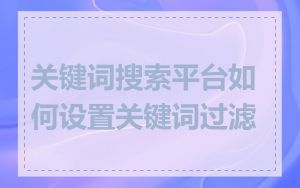 关键词搜索平台如何设置关键词过滤