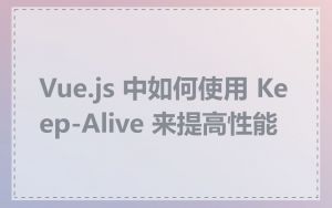 Vue.js 中如何使用 Keep-Alive 来提高性能