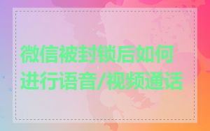 微信被封锁后如何进行语音/视频通话