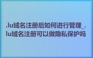 .lu域名注册后如何进行管理_.lu域名注册可以做隐私保护吗