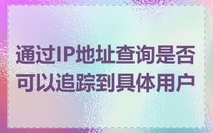 通过IP地址查询是否可以追踪到具体用户