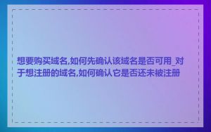 想要购买域名,如何先确认该域名是否可用_对于想注册的域名,如何确认它是否还未被注册