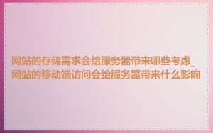 网站的存储需求会给服务器带来哪些考虑_网站的移动端访问会给服务器带来什么影响