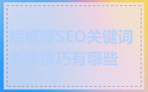 短视频SEO关键词选择技巧有哪些