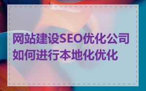 网站建设SEO优化公司如何进行本地化优化
