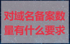 对域名备案数量有什么要求