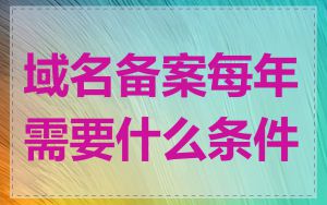 域名备案每年需要什么条件