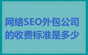 网络SEO外包公司的收费标准是多少